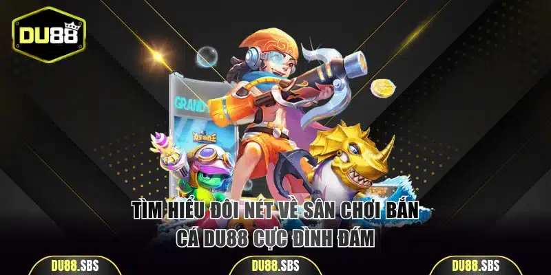 Đôi nét về sân chơi bắn cá DU88 đình đám