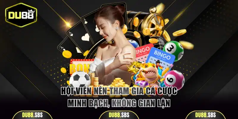 Hội viên nên tham gia cá cược minh bạch, không gian lận