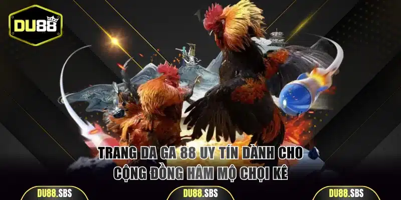 Trang ĐÁ GÀ 88 uy tín dành cho cộng đồng hâm mộ chọi kê